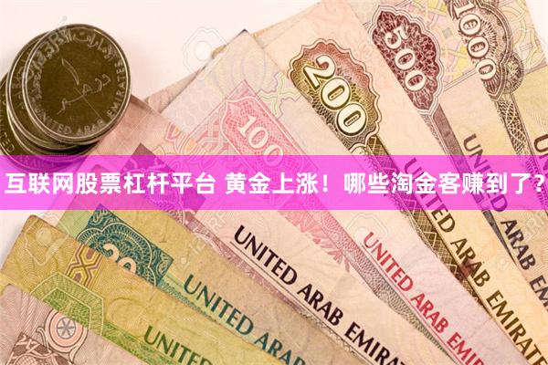 互联网股票杠杆平台 黄金上涨！哪些淘金客赚到了？