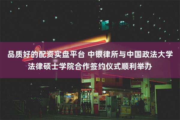 品质好的配资实盘平台 中银律所与中国政法大学法律硕士学院合作签约仪式顺利举办