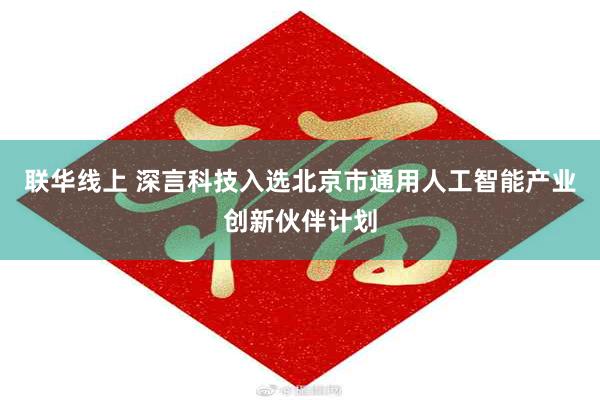 联华线上 深言科技入选北京市通用人工智能产业创新伙伴计划