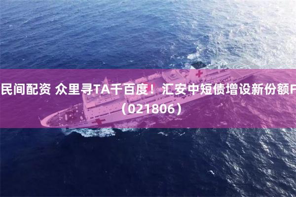 民间配资 众里寻TA千百度！汇安中短债增设新份额F（021806）