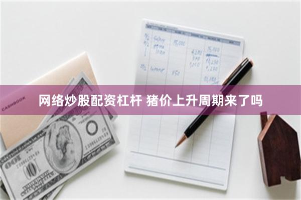 网络炒股配资杠杆 猪价上升周期来了吗