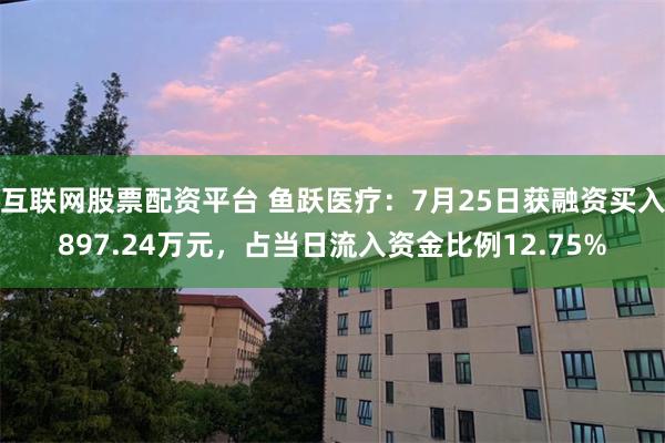 互联网股票配资平台 鱼跃医疗：7月25日获融资买入897.24万元，占当日流入资金比例12.75%