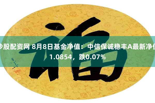 炒股配资网 8月8日基金净值：中信保诚稳丰A最新净值1.0854，跌0.07%