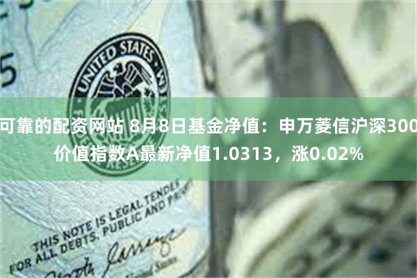 可靠的配资网站 8月8日基金净值：申万菱信沪深300价值指数A最新净值1.0313，涨0.02%