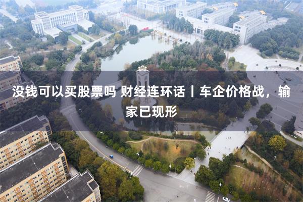 没钱可以买股票吗 财经连环话丨车企价格战，输家已现形