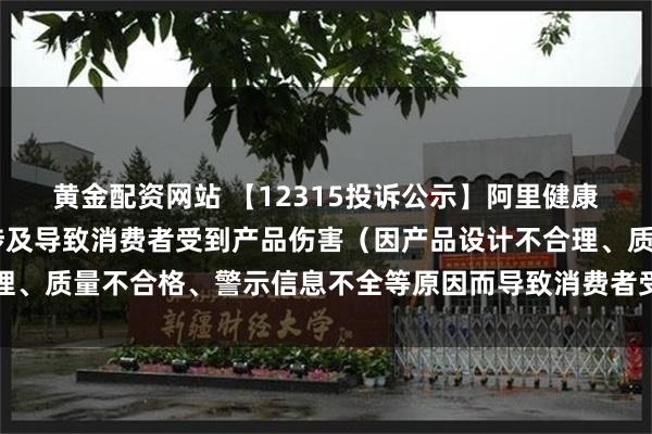 黄金配资网站 【12315投诉公示】阿里健康新增25件投诉公示，涉及导致消费者受到产品伤害（因产品设计不合理、质量不合格、警示信息不全等原因而导致消费者受到产品伤害）问题等