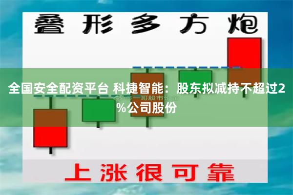 全国安全配资平台 科捷智能：股东拟减持不超过2%公司股份