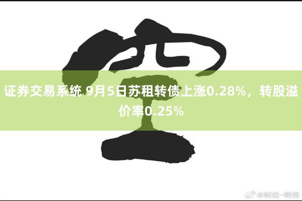 证券交易系统 9月5日苏租转债上涨0.28%，转股溢价率0.25%