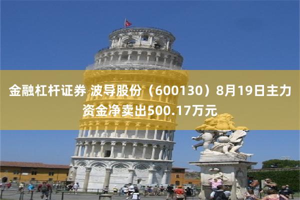 金融杠杆证券 波导股份（600130）8月19日主力资金净卖出500.17万元