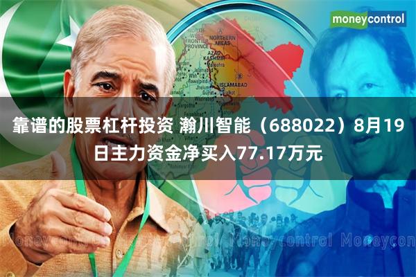 靠谱的股票杠杆投资 瀚川智能（688022）8月19日主力资金净买入77.17万元