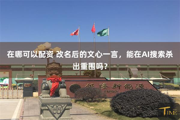 在哪可以配资 改名后的文心一言，能在AI搜索杀出重围吗？