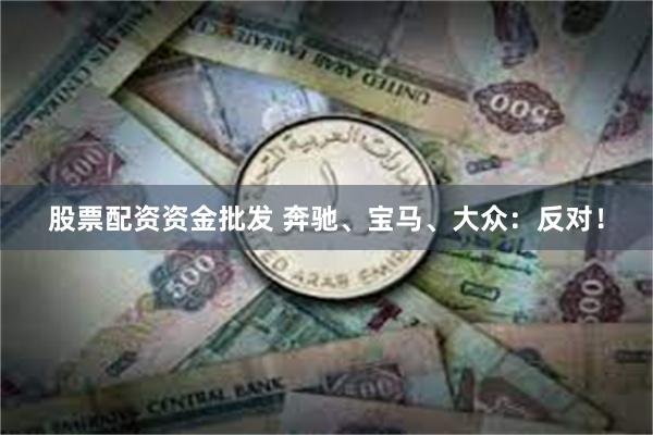 股票配资资金批发 奔驰、宝马、大众：反对！