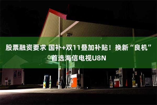 股票融资要求 国补+双11叠加补贴！换新“良机”首选海信电视U8N