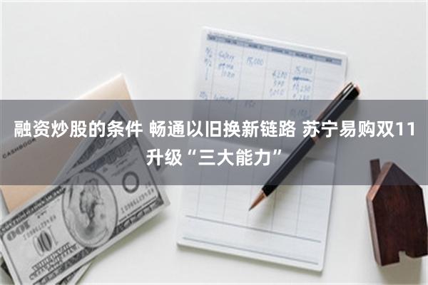 融资炒股的条件 畅通以旧换新链路 苏宁易购双11升级“三大能力”