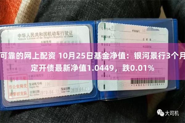 可靠的网上配资 10月25日基金净值：银河景行3个月定开债最新净值1.0449，跌0.01%