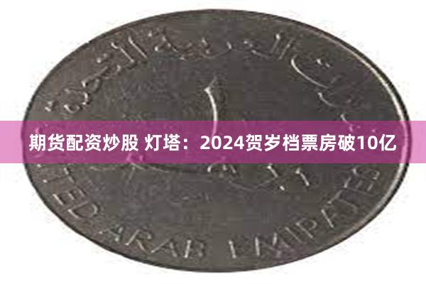 期货配资炒股 灯塔：2024贺岁档票房破10亿