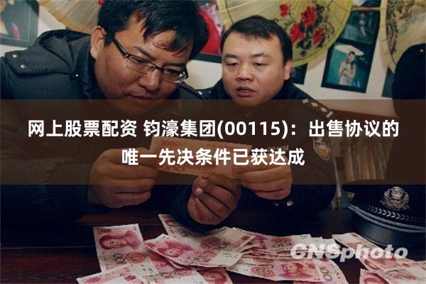 网上股票配资 钧濠集团(00115)：出售协议的唯一先决条件已获达成