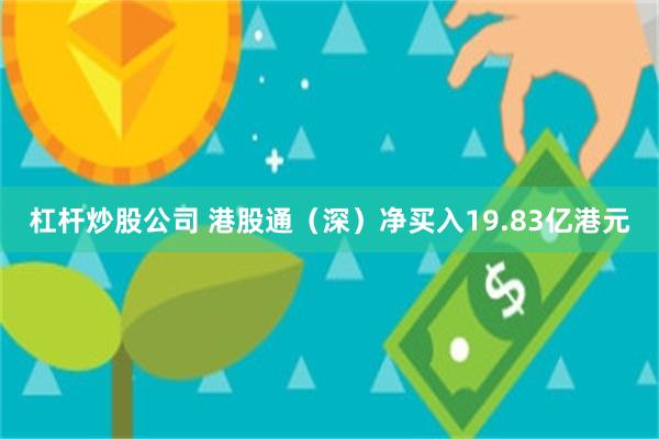 杠杆炒股公司 港股通（深）净买入19.83亿港元