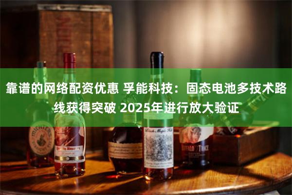 靠谱的网络配资优惠 孚能科技：固态电池多技术路线获得突破 2025年进行放大验证