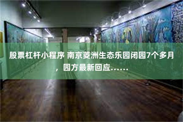 股票杠杆小程序 南京菱洲生态乐园闭园7个多月，园方最新回应……