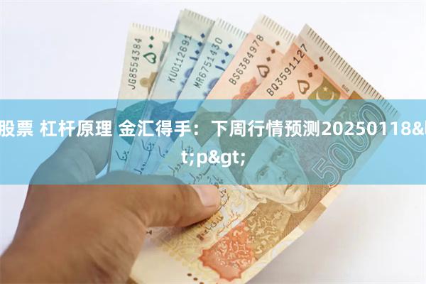 股票 杠杆原理 金汇得手：下周行情预测20250118<p>