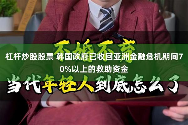 杠杆炒股股票 韩国政府已收回亚洲金融危机期间70%以上的救助资金