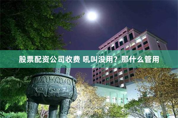 股票配资公司收费 吼叫没用？那什么管用