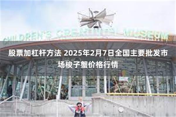 股票加杠杆方法 2025年2月7日全国主要批发市场梭子蟹价格行情