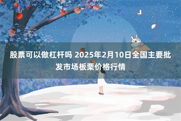 股票可以做杠杆吗 2025年2月10日全国主要批发市场板栗价格行情