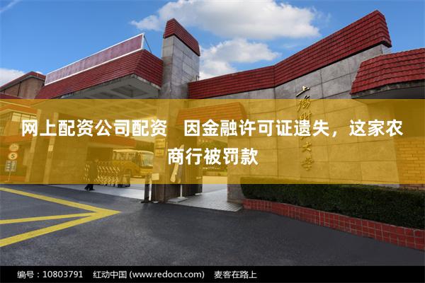 网上配资公司配资   因金融许可证遗失，这家农商行被罚款