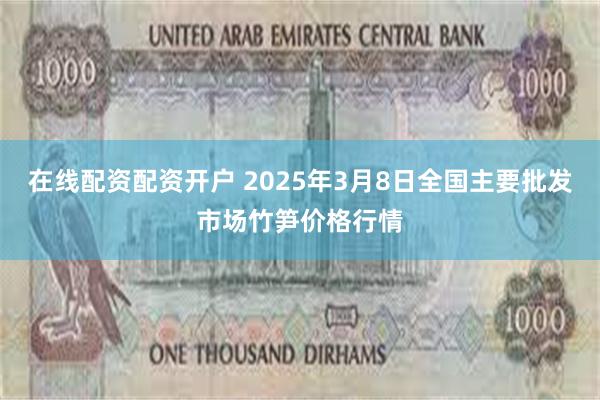 在线配资配资开户 2025年3月8日全国主要批发市场竹笋价格行情