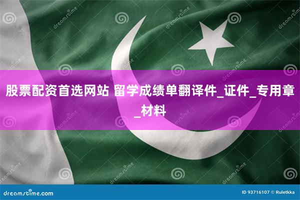 股票配资首选网站 留学成绩单翻译件_证件_专用章_材料